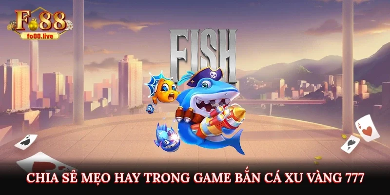 Chia sẻ mẹo hay trong game bắn cá Xu Vàng 777